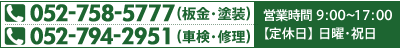 052-758-5777（板金・塗装） 052-794-2951（車検・修理） 営業時間 9：00～17：00 【定休日】 日曜・祝日